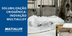 Leia mais sobre o artigo Solubilização Criogênica: Inovação Multialloy
